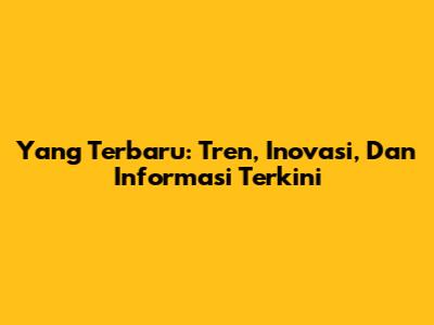 Yang Terbaru: Tren, Inovasi, Dan Informasi Terkini