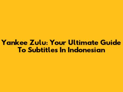 Yankee Zulu: Your Ultimate Guide To Subtitles In Indonesian