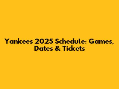Yankees 2025 Schedule: Games, Dates & Tickets