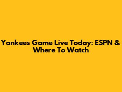 Yankees Game Live Today: ESPN & Where To Watch