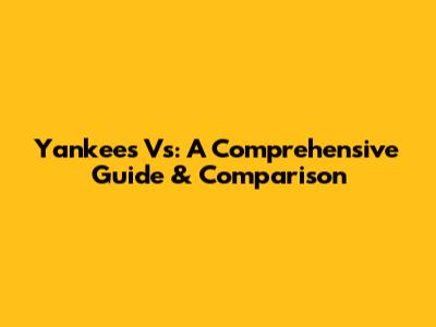 Yankees Vs: A Comprehensive Guide & Comparison
