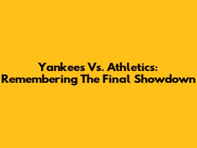 Yankees Vs. Athletics: Remembering The Final Showdown