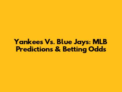 Yankees Vs. Blue Jays: MLB Predictions & Betting Odds