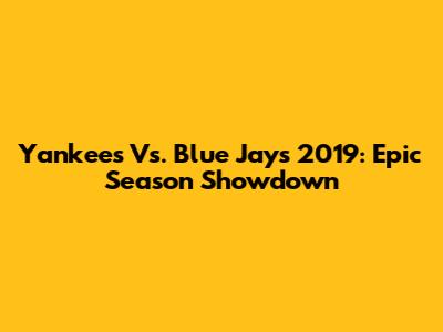 Yankees Vs. Blue Jays 2019: Epic Season Showdown