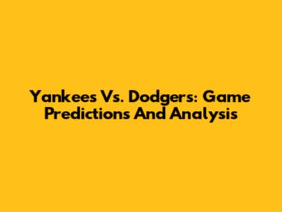 Yankees Vs. Dodgers: Game Predictions And Analysis