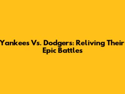 Yankees Vs. Dodgers: Reliving Their Epic Battles