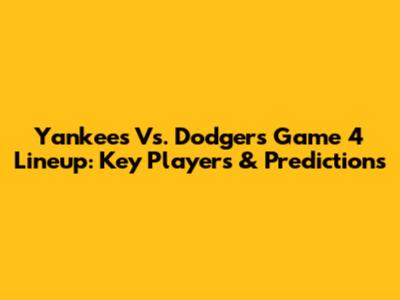 Yankees Vs. Dodgers Game 4 Lineup: Key Players & Predictions