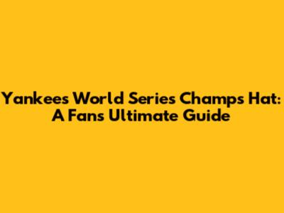 Yankees World Series Champs Hat: A Fan's Ultimate Guide