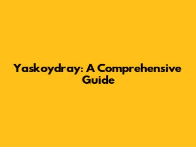 Yaskoydray: A Comprehensive Guide