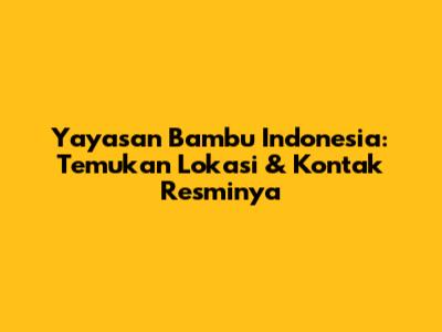 Yayasan Bambu Indonesia: Temukan Lokasi & Kontak Resminya