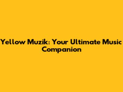 Yellow Muzik: Your Ultimate Music Companion