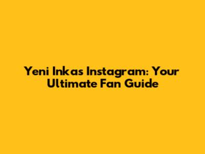 Yeni Inka's Instagram: Your Ultimate Fan Guide