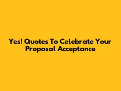 Yes! Quotes To Celebrate Your Proposal Acceptance