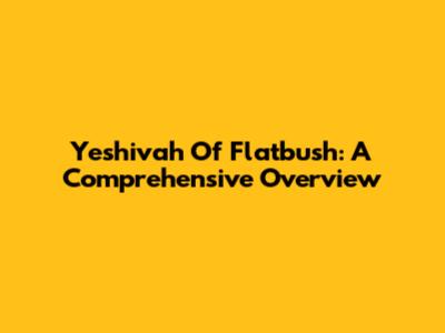 Yeshivah Of Flatbush: A Comprehensive Overview