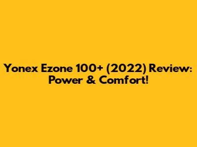 Yonex Ezone 100+ (2022) Review: Power & Comfort!