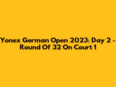 Yonex German Open 2023: Day 2 - Round Of 32 On Court 1