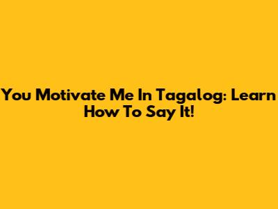 You Motivate Me In Tagalog: Learn How To Say It!