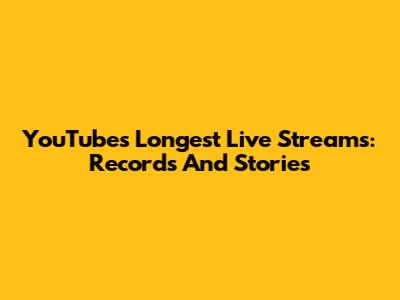 YouTube's Longest Live Streams: Records And Stories
