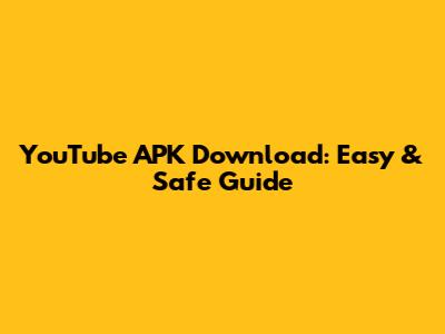 YouTube APK Download: Easy & Safe Guide