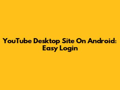 YouTube Desktop Site On Android: Easy Login