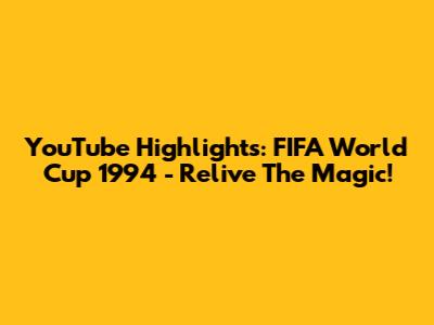 YouTube Highlights: FIFA World Cup 1994 - Relive The Magic!