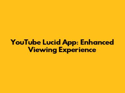 YouTube Lucid App: Enhanced Viewing Experience