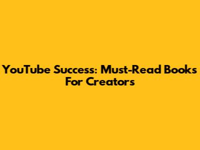 YouTube Success: Must-Read Books For Creators