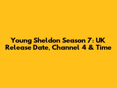 Young Sheldon Season 7: UK Release Date, Channel 4 & Time