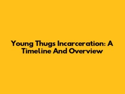 Young Thug's Incarceration: A Timeline And Overview