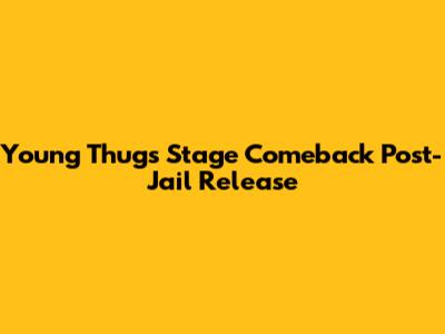 Young Thug's Stage Comeback Post-Jail Release