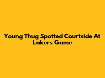 Young Thug Spotted Courtside At Lakers Game