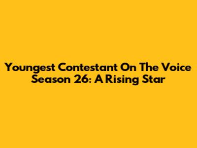 Youngest Contestant On The Voice Season 26: A Rising Star
