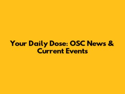 Your Daily Dose: OSC News & Current Events