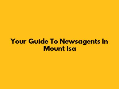 Your Guide To Newsagents In Mount Isa