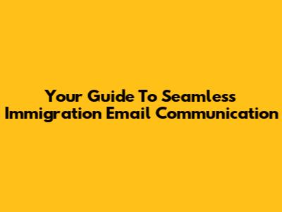 Your Guide To Seamless Immigration Email Communication