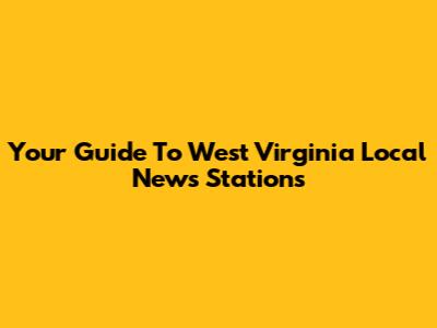 Your Guide To West Virginia Local News Stations