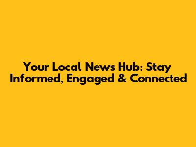 Your Local News Hub: Stay Informed, Engaged & Connected