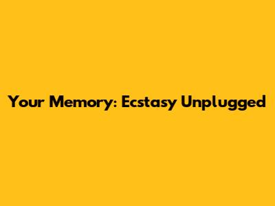Your Memory: Ecstasy Unplugged