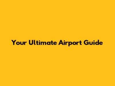 Your Ultimate Airport Guide