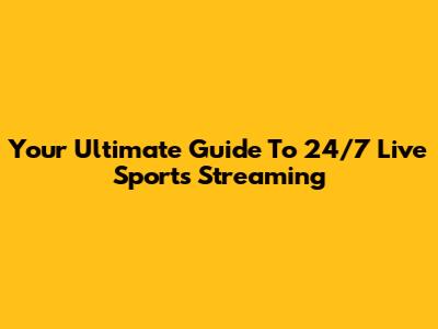 Your Ultimate Guide To 24/7 Live Sports Streaming