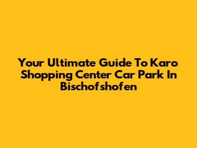 Your Ultimate Guide To Karo Shopping Center Car Park In Bischofshofen