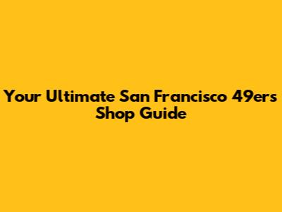 Your Ultimate San Francisco 49ers Shop Guide
