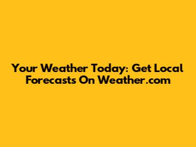 Your Weather Today: Get Local Forecasts On Weather.com