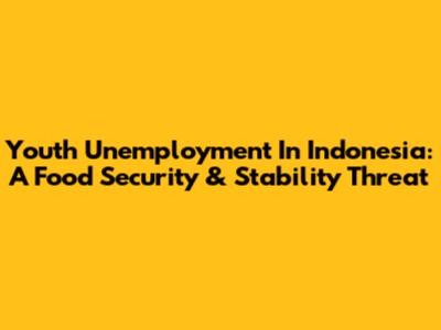 Youth Unemployment In Indonesia: A Food Security & Stability Threat