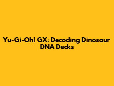 Yu-Gi-Oh! GX: Decoding Dinosaur DNA Decks