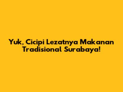 Yuk, Cicipi Lezatnya Makanan Tradisional Surabaya!