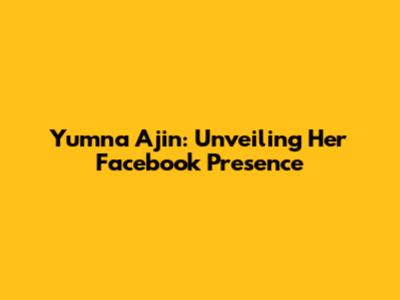 Yumna Ajin: Unveiling Her Facebook Presence