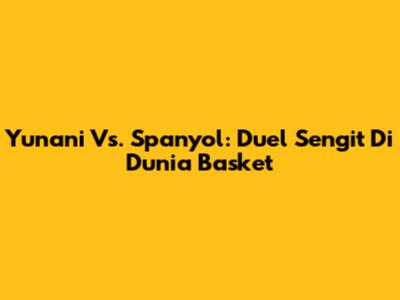 Yunani Vs. Spanyol: Duel Sengit Di Dunia Basket