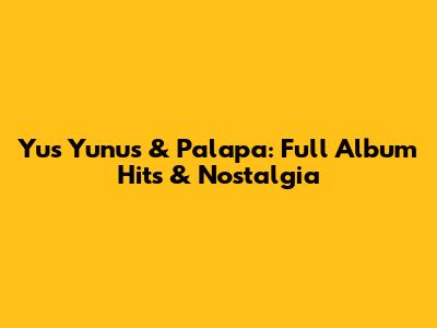 Yus Yunus & Palapa: Full Album Hits & Nostalgia