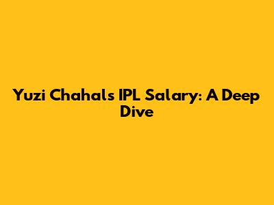 Yuzi Chahal's IPL Salary: A Deep Dive